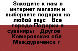 Заходите к нам в интернет-магазин и выберайте подарок на любой вкус - Все города Подарки и сувениры » Другое   . Кемеровская обл.,Междуреченск г.